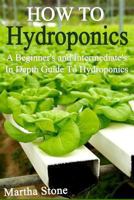 How to Hydroponics: A Beginner's and Intermediate's In Depth Guide to Hydroponics 1494470950 Book Cover