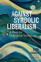 Against Symbolic Liberalism: A Plea for Dialogical Sociology 1836244665 Book Cover