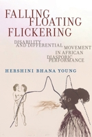 Falling, Floating, Flickering: Disability and Differential Movement in African Diasporic Performance 1479818445 Book Cover