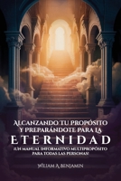 Alcanzando Tu Propósito Y Preparándote Para La Eternidad: ¡Un manual informativo multipropósito para todas las personas! (Spanish Edition) B0GY5D69HD Book Cover