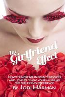 The Girlfriend Effect: How to Increase Intimacy Passion and Love by Giving Your Husband the Girlfriend Experience 1935598880 Book Cover