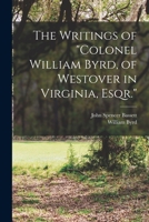 The writings of Colonel William Byrd of Westover in Virginia, Esqr 1016577532 Book Cover