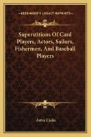 Superstitions Of Card Players, Actors, Sailors, Fishermen, And Baseball Players 1425324991 Book Cover