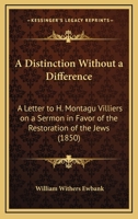 A Distinction Without A Difference: A Letter To H. Montagu Villiers On A Sermon In Favor Of The Restoration Of The Jews 1164525093 Book Cover