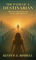 The Path of a Destinarian, Discover the Secret to Create your Destiny B0G4RYRL52 Book Cover