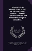 Relating to the Memoir of Mr. Angel de los Rios y Rios, Entitled The Most Authentic Portrait and Dress of Christopher Columbus. 1245428349 Book Cover