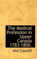 The medical profession in Upper Canada, 1783-1850 1018311793 Book Cover