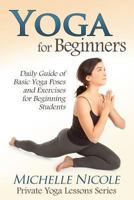 Yoga for Beginners: The Daily Guide of Basic Yoga Poses and Exercises for Beginning Students 1483977846 Book Cover