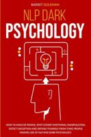 NLP Dark Psychology: How to Analyze People, Spot Covert Emotional Manipulation, Detect Deception and Defend Yourself from Toxic People Making Use of NLP and Dark Psychology. B08993YB1B Book Cover