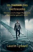 Im Namen des Vertrauens: Wie ein unschuldiger Mann zum Verbrecher gemacht wird (German Edition) 3695134070 Book Cover