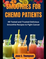 SMOOTHIES FOR CHEMO PATIENTS: 49 Tested and Trusted Delicious Smoothie Recipes to Fight Cancer B0CDNGK5GK Book Cover