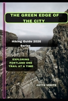 THE GREEN EDGE OF THE CITY: EXPLORING PORTLAND ONE TRAIL AT A TIME B0GJRDYXK8 Book Cover