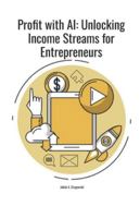 Profit with AI: Unlocking Income Streams For Entrepreneurs B0G4DW1FTV Book Cover