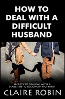 How To Deal With A Difficult Husband: Secrets To Dealing With A Narcissistic Sociopath Husband B086FS9ZZF Book Cover