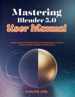 Mastering Blender 5.0 User Manual: The Ultimate Guide to 3D Modeling, Animation, Rendering Techniques, and Creative Workflow Strategies for Beginners and Aspiring Artists B0G3B4BFY1 Book Cover