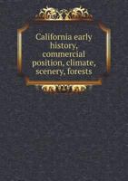 California Early History, Commercial Position, Climate, Scenery, Forests 551877284X Book Cover