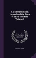 A Delaware Indian Legend and the Story of Their Troubles; Volume 1 1359602704 Book Cover