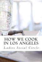 How We Cook in Los Angeles: A Practical Cook-Book Containing Six Hundred or More Recipes, Selected and Tested by Over Two Hundred Well Known Hostesses. 1523618825 Book Cover