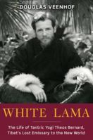 White Lama: The Life of Tantric Yogi Theos Bernard, Tibet's Lost Emissary to the New World 0385514328 Book Cover