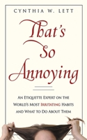 That's So Annoying: An Etiquette Expert on the World's Most Irritating Habits and What to Do About Them 1602393087 Book Cover