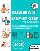 Algebra II Step-by-Step for Beginners: The Ultimate Beginner’s Guide to Succeeding in Algebra II B0F5BV7S4V Book Cover