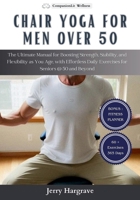 Chair Yoga for Men Over 50: The Ultimate Manual for Boosting Strength, Stability, and Flexibility as You Age, with Effortless Daily Exercises for B0CVSHQSRW Book Cover