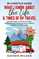 RV Lifestyle Guide - What I Know About the Life and Times of RV Travel: Boondocking, RV Hacks, RV Types, Travelling with Kids and Pet, Campsite Etiquette & Much More B087SGBW8L Book Cover