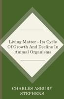 Living Matter: Its Cycle of Growth and Decline in Animal Organims 110424313X Book Cover