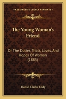 The Young Woman's Friend: Or the Duties, Trials, Loves, and Hopes of Woman 1374022713 Book Cover