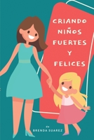 Criando ni�os fuertes y felices: La gu�a para padres que quieren ofrecer a sus hijos una infancia feliz y saludable, prepar�ndolos para el �xito en la vida 1802534210 Book Cover