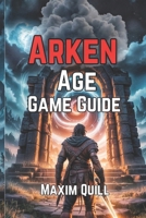 Arken Age Game Guide: Exploration, Crafting, and Surviving the Bio-Chasm B0FH6D5QTQ Book Cover