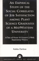 An Empirical Study of the Social Correlates of Job Satisfaction among Plant Science Graduates of a Mid-Western University: A Test of Victor H. Vroom's (1964) Expectancy Theory 0761824863 Book Cover