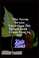 The Neem Nexus: Unveiling the Green Gold – From Tree to Oil: Harvesting Nature's Healing Power for Health and Sustainability B0CQVN3Q9P Book Cover
