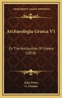 Archaeologia Graeca V1: Or The Antiquities Of Greece 1164579398 Book Cover