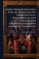 Leben, Wirken Und Ende Weil. Sr. Excellenz Des Oberfurstlich-Winkelkram'schen Generals Der Infanterie Freiherrn Leberecht Vom Knopf: Aus Dem Nachlasse Eines Offiziers Hrsg 127256164X Book Cover
