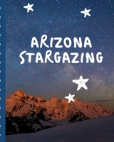 Arizona Stargazing: Night Sky Journal | Astronomer Notebook | Lunar Moon | Outer Space Observations | Stars | Stargazing | Telescope | Backyard Galaxy | Cosmic Star watching 1674219091 Book Cover