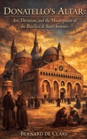 Donatello's Altar: Art, Devotion, and the Masterpieces of the Basilica di Sant'Antonio (Italy's Sacred Architecture) B0HB47BLC1 Book Cover