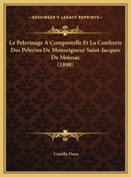 Le Pelerinage A Compostelle Et La Confrerie Des Pelerins De Monseigneur Saint-Jacques De Moissac (1898) 1168118603 Book Cover