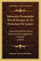 Memoria Presentada Por El Excmo. Sr. D. Francisco De Luxan: Como Presidente De La Comision Encargada Del Estudio (1863) 1168448611 Book Cover