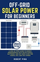 Off-Grid Solar Power For Beginners: A Step-by-Step Guide to Energy Independence with Solar Panels, Batteries, and Off-Grid Living for Cabins, RVs, and Tiny Homes (DIY Solar Power Made Easy) B0FK3Y3175 Book Cover