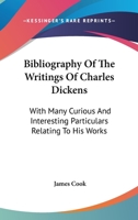 Bibliography of the Writings of Charles Dickens: With Many Curious and Interesting Particulars Relating to His Works 0548317879 Book Cover