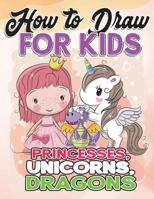 How to Draw for Kids: How to Draw Princesses, Unicorns, Dragons for Kids: A Fun Drawing Book in Easy Simple Step by Step Princess, Unicorn, Pony, Dragon (My Best Beginner Activity Coloring Book for Ki 1981903615 Book Cover