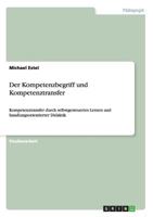 Der Kompetenzbegriff und Kompetenztransfer: Kompetenztransfer durch selbstgesteuertes Lernen und handlungsorientierter Didaktik 3656267774 Book Cover
