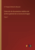 Colección de documentos inéditos del archivo general de la Corona de Aragon: Tomo 7 3368100289 Book Cover