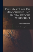 Karl Marx Über Die Menschliche Und Kapitalistische Wirtschaft: Eine Neue Darstellung Seiner Lehre 1016705255 Book Cover