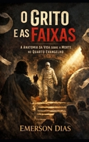 O Grito e as Faixas: A Anatomia da Vida sobre a Morte no Quarto Evangelho (Portuguese Edition) B0GJ31LH2T Book Cover