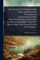 De Levens En Werken Der Hollandsche En Vlaamsche Kunstschilders, Beeldhouwers, Graveurs En Bouwmeesters, Van Het Begin Der Vijftiende Eeuw Tot Heden... (Dutch Edition) 1024515087 Book Cover