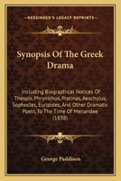 Synopsis Of The Greek Drama: Including Biographical Notices Of Thespis, Phrynichus, Pratinas, Aeschylus, Sophocles, Euripides, And Other Dramatic Poets, To The Time Of Menandee 116576282X Book Cover