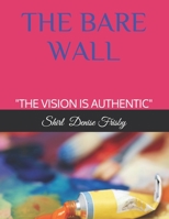 THE BARE WALL: "THE VISION IS AUTHENTIC" B08N928SGX Book Cover