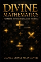 Divine Mathematics: Numbers in the Miracles of the Bible B0GZ3M71TP Book Cover